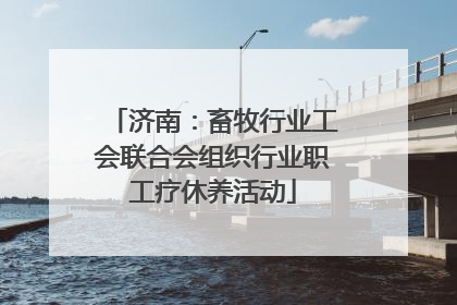 济南：畜牧行业工会联合会组织行业职工疗休养活动