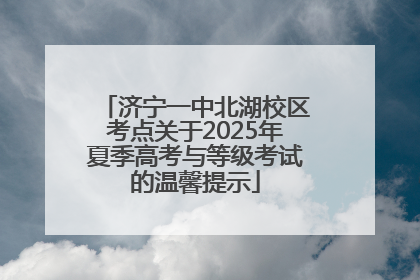 济宁一中北湖校区考点关于2025年夏季高考与等级考试的温馨提示