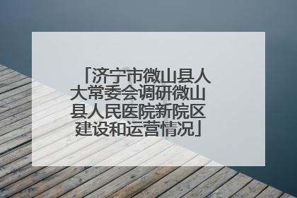 济宁市微山县人大常委会调研微山县人民医院新院区建设和运营情况