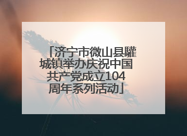 济宁市微山县驩城镇举办庆祝中国共产党成立104周年系列活动