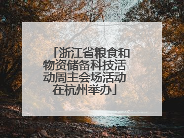 浙江省粮食和物资储备科技活动周主会场活动在杭州举办