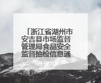 浙江省湖州市安吉县市场监督管理局食品安全监督抽检信息通告（2025年第4期）