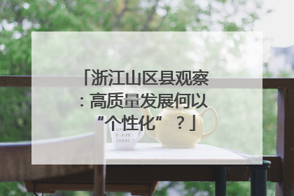 浙江山区县观察：高质量发展何以“个性化”？