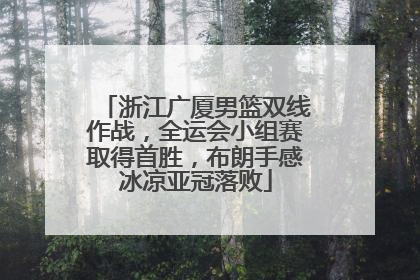 浙江广厦男篮双线作战，全运会小组赛取得首胜，布朗手感冰凉亚冠落败