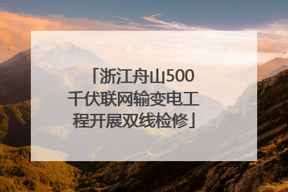 浙江舟山500千伏联网输变电工程开展双线检修