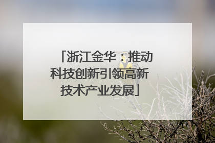 浙江金华：推动科技创新引领高新技术产业发展