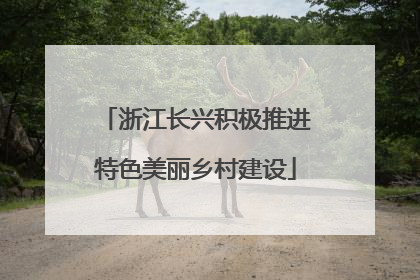 浙江长兴积极推进特色美丽乡村建设