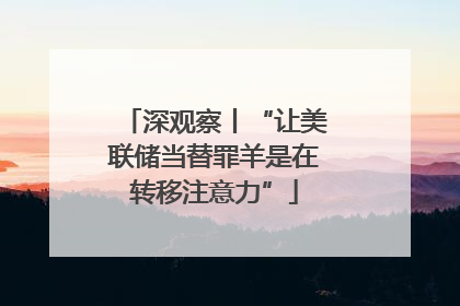 深观察丨“让美联储当替罪羊是在转移注意力”