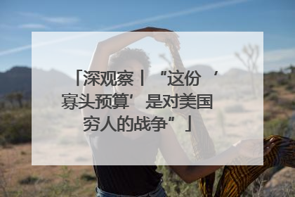 深观察丨“这份‘寡头预算’是对美国穷人的战争”