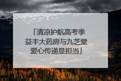 清凉护航高考季 益丰大药房与九芝堂爱心传递显担当