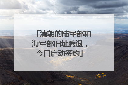 清朝的陆军部和海军部旧址腾退，今日启动签约