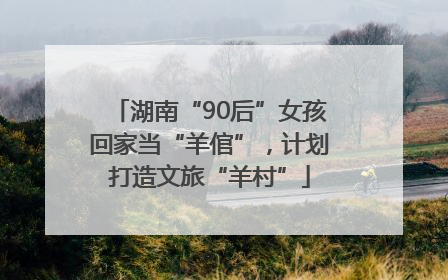 湖南“90后”女孩回家当“羊倌”，计划打造文旅“羊村”