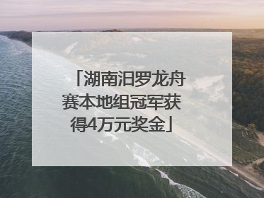 湖南汨罗龙舟赛本地组冠军获得4万元奖金