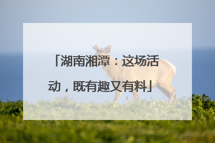 湖南湘潭：这场活动，既有趣又有料