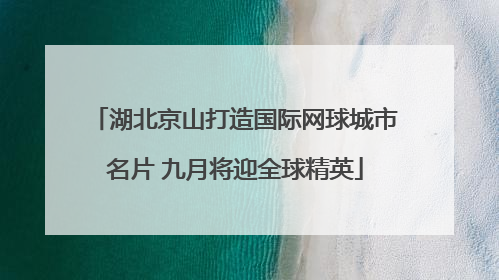 湖北京山打造国际网球城市名片 九月将迎全球精英