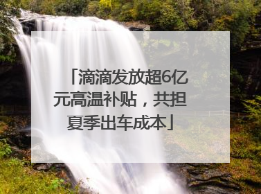 滴滴发放超6亿元高温补贴，共担夏季出车成本