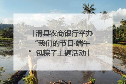 滑县农商银行举办“我们的节日·端午”包粽子主题活动
