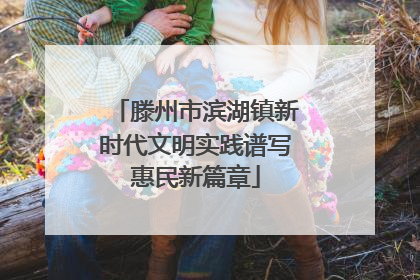 滕州市滨湖镇新时代文明实践谱写惠民新篇章