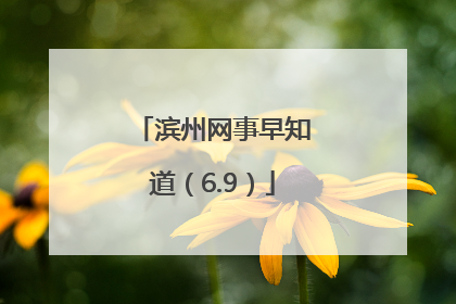 滨州网事早知道（6.9）