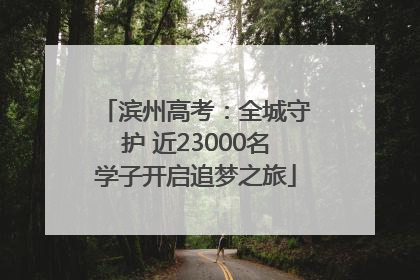 滨州高考：全城守护 近23000名学子开启追梦之旅