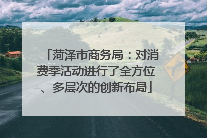 菏泽市商务局：对消费季活动进行了全方位、多层次的创新布局