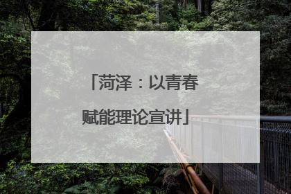 菏泽：以青春赋能理论宣讲