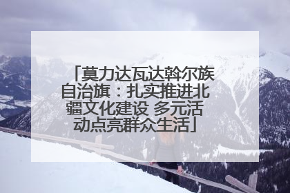 莫力达瓦达斡尔族自治旗：扎实推进北疆文化建设 多元活动点亮群众生活