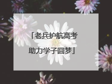 老兵护航高考 助力学子圆梦