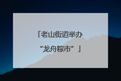 老山街道举办“龙舟粽市”