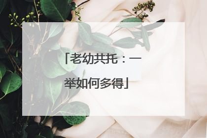 老幼共托：一举如何多得