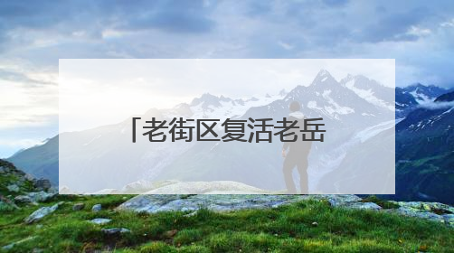 老街区复活老岳阳记忆 岳阳楼历史文化保护利用示范片区开街