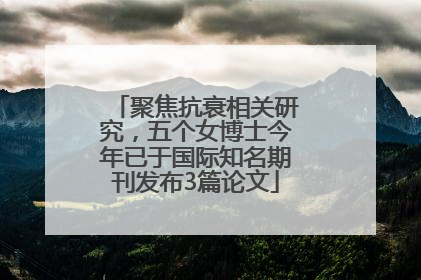 聚焦抗衰相关研究，五个女博士今年已于国际知名期刊发布3篇论文
