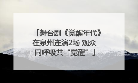 舞台剧《觉醒年代》在泉州连演2场 观众同呼吸共“觉醒”