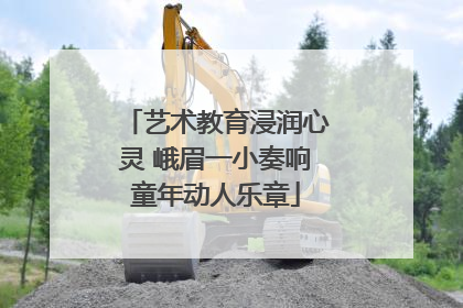 艺术教育浸润心灵 峨眉一小奏响童年动人乐章