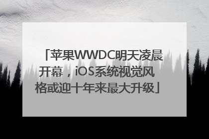 苹果WWDC明天凌晨开幕，iOS系统视觉风格或迎十年来最大升级