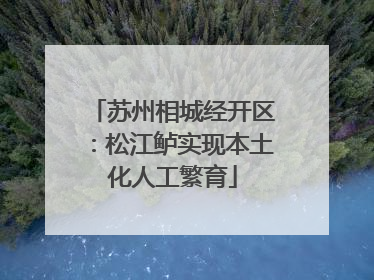 苏州相城经开区：松江鲈实现本土化人工繁育