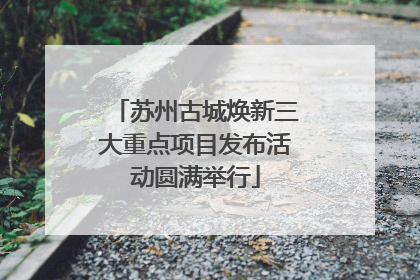 苏州古城焕新三大重点项目发布活动圆满举行