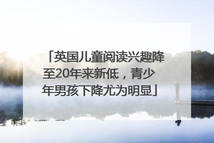 英国儿童阅读兴趣降至20年来新低，青少年男孩下降尤为明显