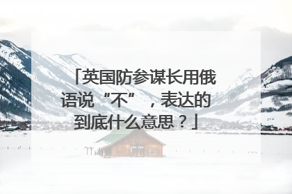 英国防参谋长用俄语说“不”，表达的到底什么意思？