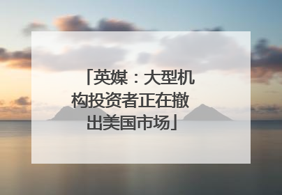 英媒：大型机构投资者正在撤出美国市场