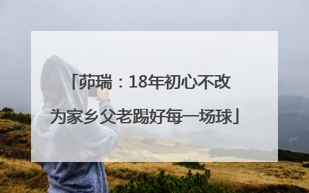 茆瑞：18年初心不改 为家乡父老踢好每一场球