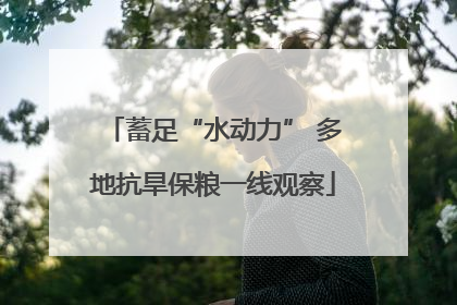 蓄足“水动力” 多地抗旱保粮一线观察