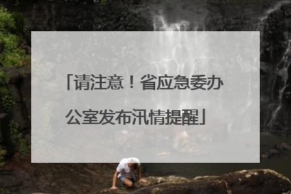请注意！省应急委办公室发布汛情提醒