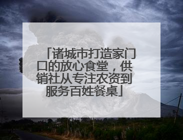 诸城市打造家门口的放心食堂，供销社从专注农资到服务百姓餐桌