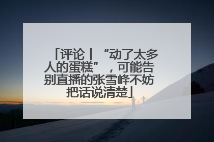 评论丨“动了太多人的蛋糕”，可能告别直播的张雪峰不妨把话说清楚