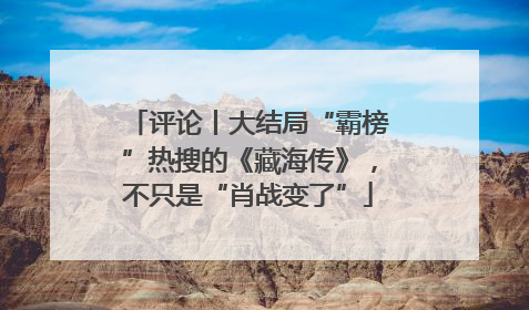 评论丨大结局“霸榜”热搜的《藏海传》，不只是“肖战变了”