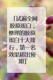 试遍全网胶原蛋白，整理的胶原蛋白十大排行，第一名效果超出预期