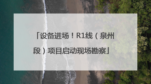 设备进场！R1线（泉州段）项目启动现场勘察