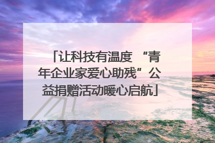 让科技有温度 “青年企业家爱心助残”公益捐赠活动暖心启航