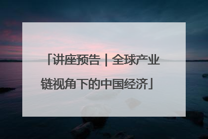 讲座预告｜全球产业链视角下的中国经济